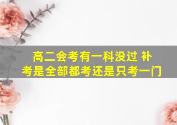 高二会考有一科没过 补考是全部都考还是只考一门